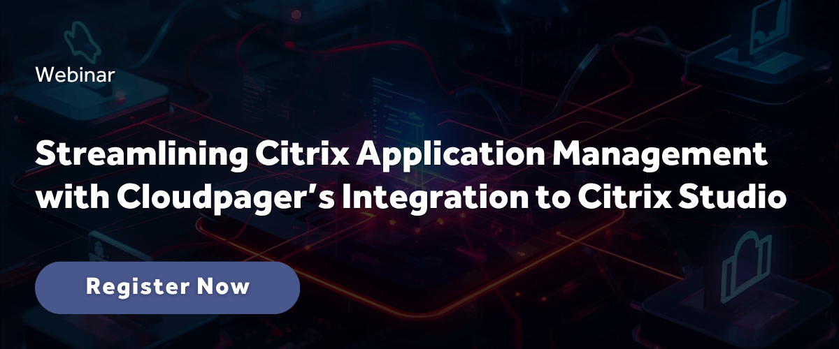 Cloudpager Citrix Integration Launch Webinar - Blog Callout Streamlining Citrix Application Management with Cloudpager’s Integration to Citrix Studio