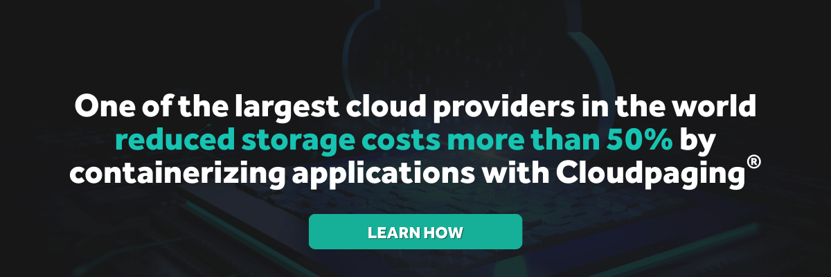 One of the largest cloud providers in the world reduced storage costs more than 50% by containerizing applications with Cloudpaging and establishing cloud-native provisioning.